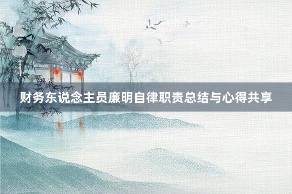 财务东说念主员廉明自律职责总结与心得共享