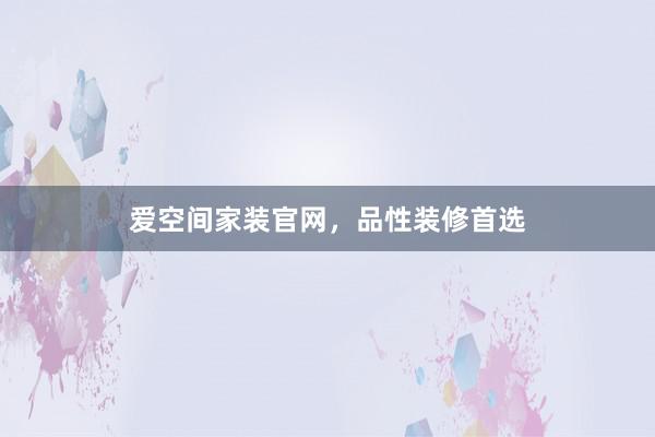 爱空间家装官网，品性装修首选