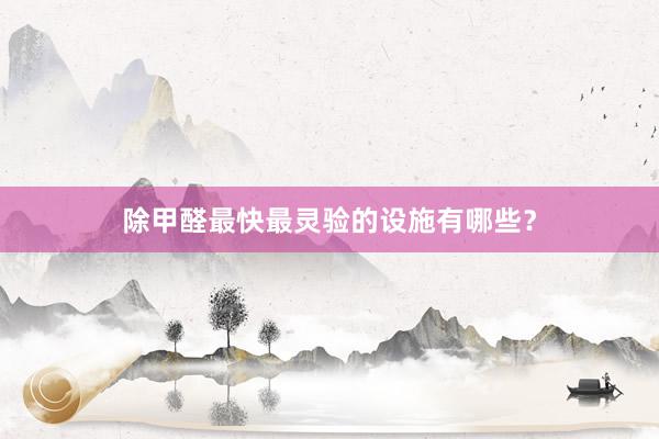 除甲醛最快最灵验的设施有哪些？