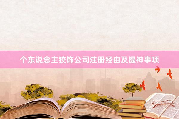 个东说念主狡饰公司注册经由及提神事项