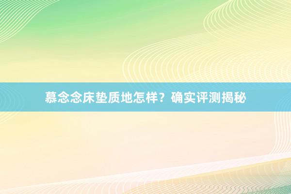 慕念念床垫质地怎样？确实评测揭秘