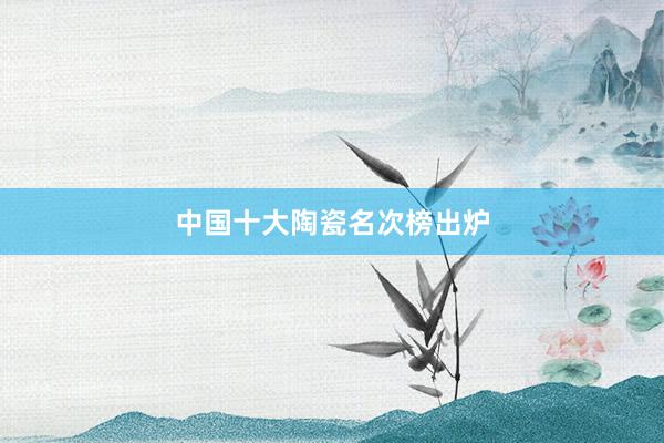 中国十大陶瓷名次榜出炉