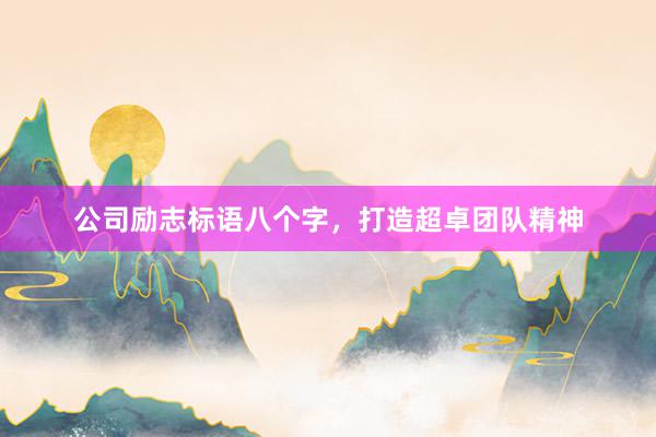 公司励志标语八个字，打造超卓团队精神