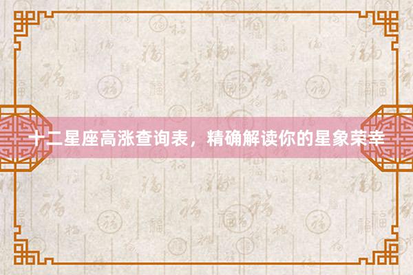 十二星座高涨查询表，精确解读你的星象荣幸