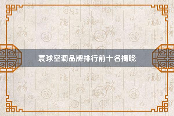 寰球空调品牌排行前十名揭晓