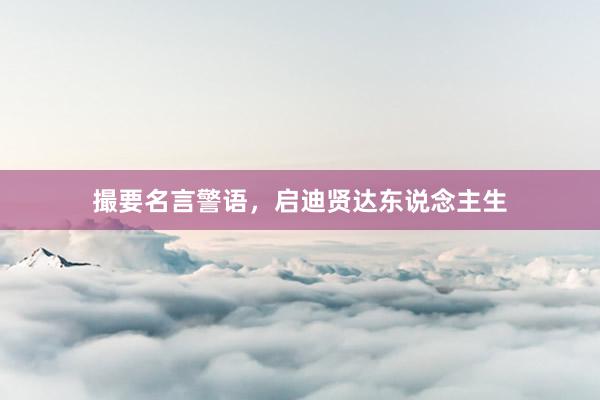撮要名言警语，启迪贤达东说念主生