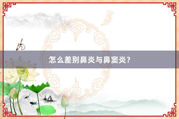 怎么差别鼻炎与鼻窦炎？