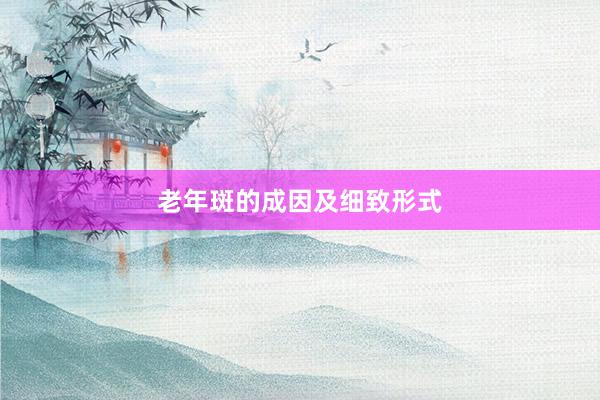 老年斑的成因及细致形式