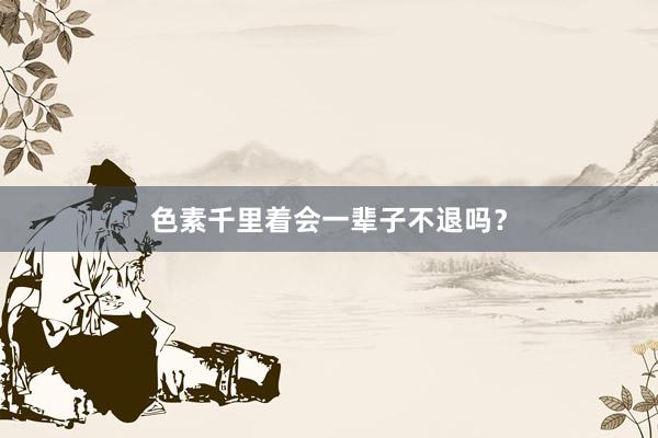 色素千里着会一辈子不退吗？
