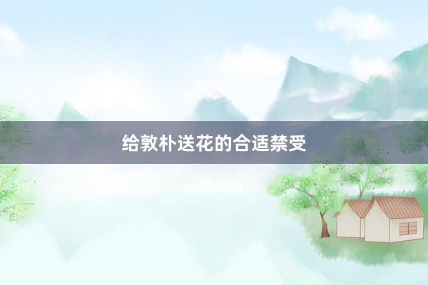 给敦朴送花的合适禁受