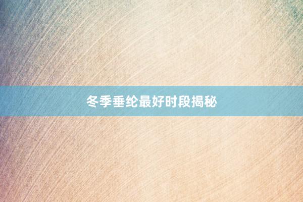 冬季垂纶最好时段揭秘