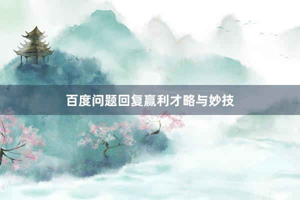 百度问题回复赢利才略与妙技